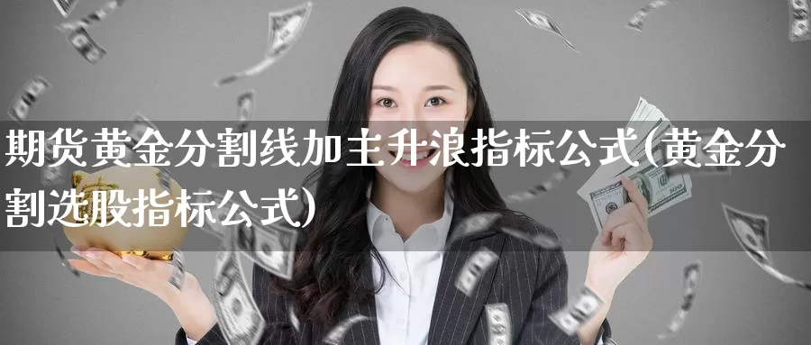 期货黄金分割线加主升浪指标公式(黄金分割选股指标公式)_https://www.zhuotongtaye.com_期货百科_第1张