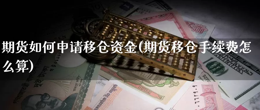 期货如何申请移仓资金(期货移仓手续费怎么算)_https://www.zhuotongtaye.com_期货百科_第1张