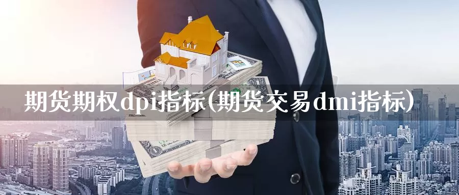 期货期权dpi指标(期货交易dmi指标)_https://www.zhuotongtaye.com_期货知识_第1张