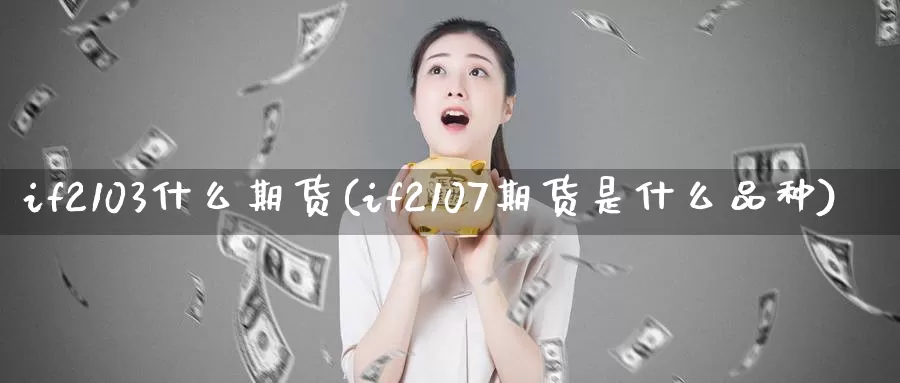 if2103什么期货(if2107期货是什么品种)_https://www.zhuotongtaye.com_期货分析_第1张