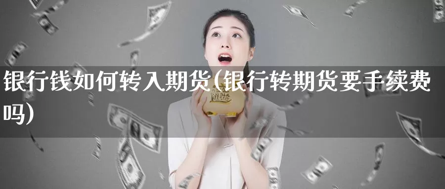 银行钱如何转入期货(银行转期货要手续费吗)_https://www.zhuotongtaye.com_期货百科_第1张