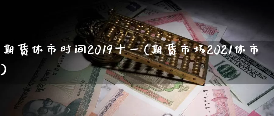 期货休市时间2019十一(期货市场2021休市)_https://www.zhuotongtaye.com_期货平台_第1张