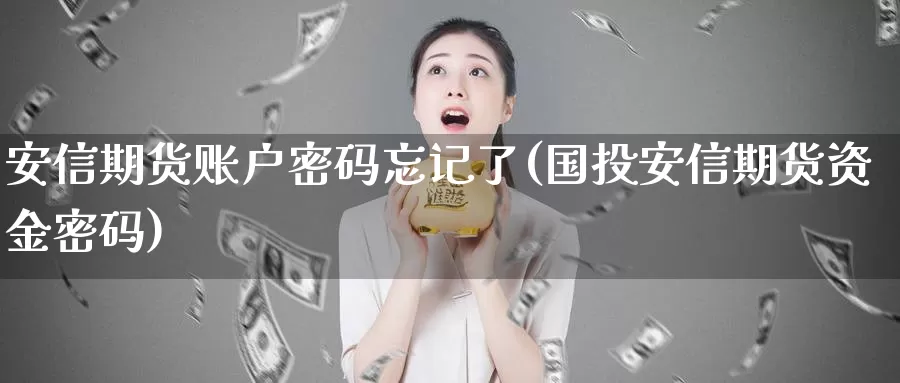 安信期货账户密码忘记了(国投安信期货资金密码)_https://www.zhuotongtaye.com_期货知识_第1张