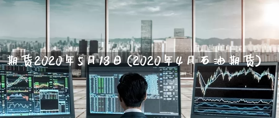 期货2020年5月18日(2020年4月石油期货)_https://www.zhuotongtaye.com_期货分析_第1张