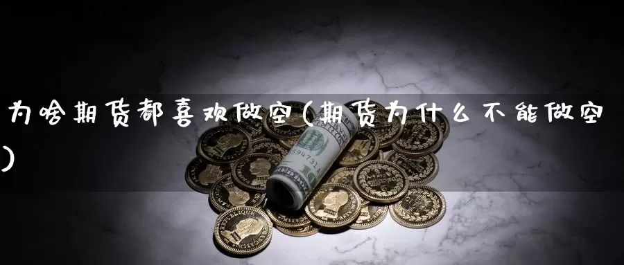 为啥期货都喜欢做空(期货为什么不能做空)_https://www.zhuotongtaye.com_期货百科_第1张