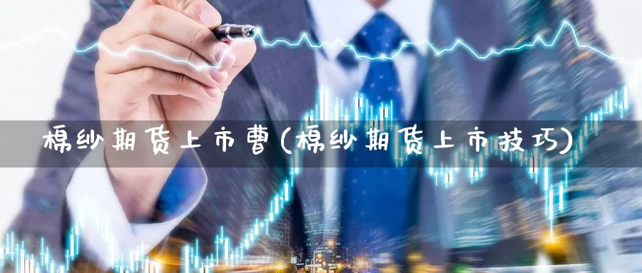 棉纱期货上市曹(棉纱期货上市技巧)_https://www.zhuotongtaye.com_期货分析_第1张