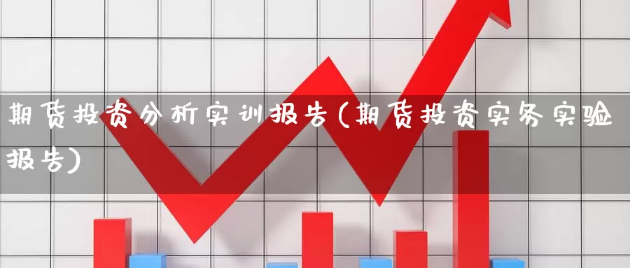 期货投资分析实训报告(期货投资实务实验报告)_https://www.zhuotongtaye.com_期货走势_第1张