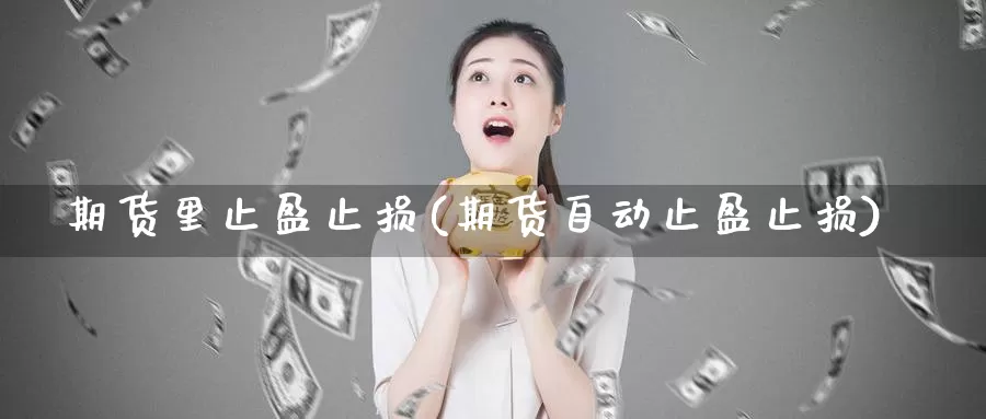 期货里止盈止损(期货自动止盈止损)_https://www.zhuotongtaye.com_期货百科_第1张