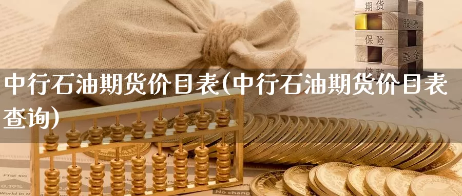 中行石油期货价目表(中行石油期货价目表查询)_https://www.zhuotongtaye.com_期货知识_第1张