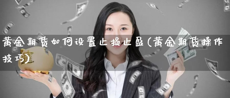 黄金期货如何设置止损止盈(黄金期货操作技巧)_https://www.zhuotongtaye.com_期货知识_第1张