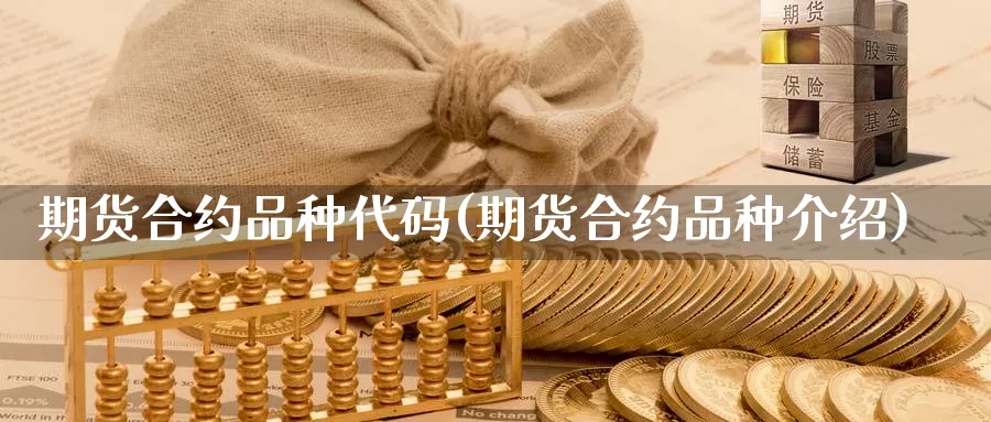 期货合约品种代码(期货合约品种介绍)_https://www.zhuotongtaye.com_期货知识_第1张