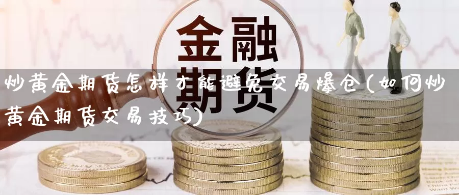 炒黄金期货怎样才能避免交易爆仓(如何炒黄金期货交易技巧)_https://www.zhuotongtaye.com_期货知识_第1张