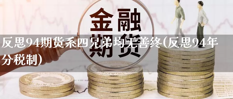 反思94期货系四兄弟均无善终(反思94年分税制)_https://www.zhuotongtaye.com_期货平台_第1张