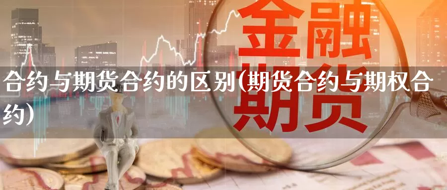 合约与期货合约的区别(期货合约与期权合约)_https://www.zhuotongtaye.com_期货走势_第1张