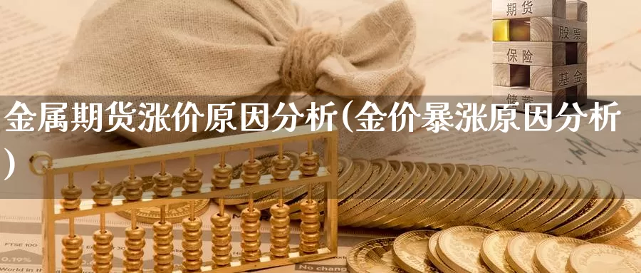 金属期货涨价原因分析(金价暴涨原因分析)_https://www.zhuotongtaye.com_期货平台_第1张