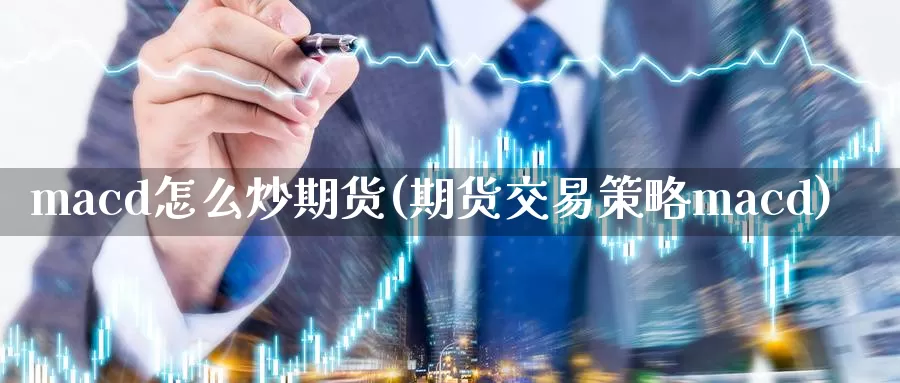 macd怎么炒期货(期货交易策略macd)_https://www.zhuotongtaye.com_期货走势_第1张