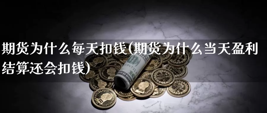 期货为什么每天扣钱(期货为什么当天盈利结算还会扣钱)_https://www.zhuotongtaye.com_期货平台_第1张