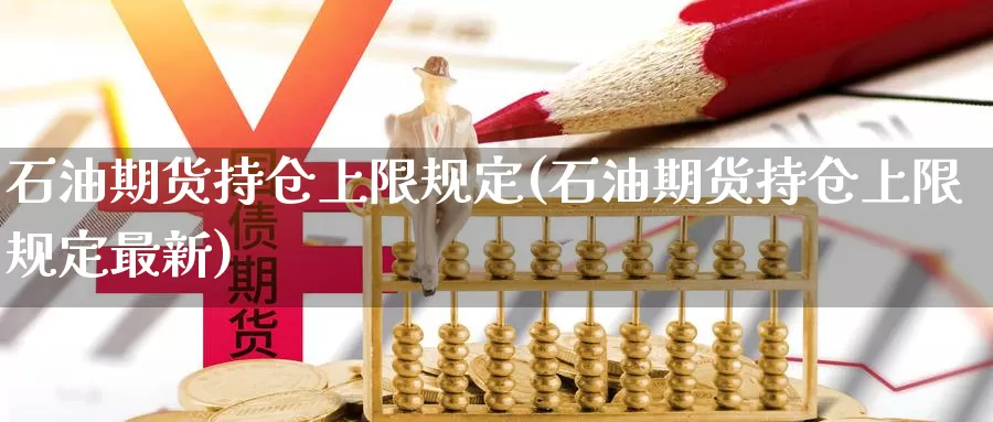 石油期货持仓上限规定(石油期货持仓上限规定最新)_https://www.zhuotongtaye.com_期货分析_第1张