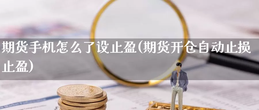 期货手机怎么了设止盈(期货开仓自动止损止盈)_https://www.zhuotongtaye.com_期货百科_第1张