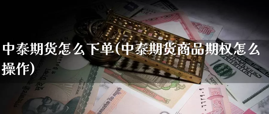 中泰期货怎么下单(中泰期货商品期权怎么操作)_https://www.zhuotongtaye.com_期货平台_第1张