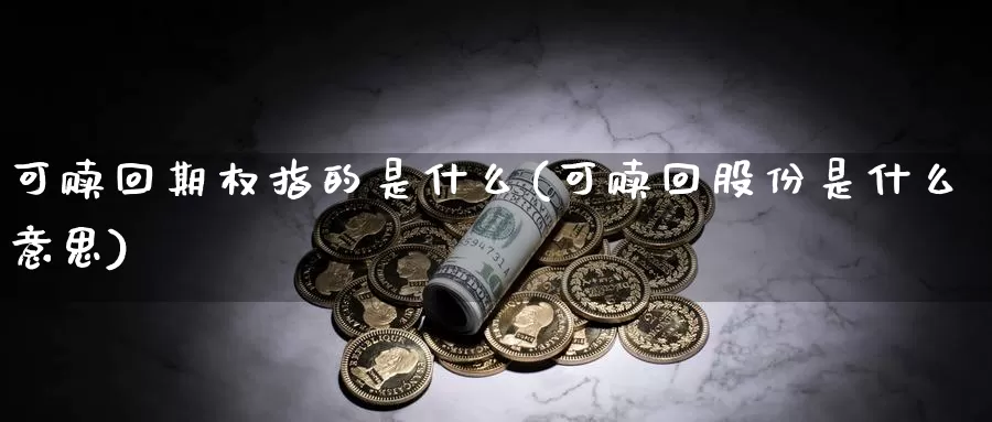 可赎回期权指的是什么(可赎回股份是什么意思)_https://www.zhuotongtaye.com_期货走势_第1张