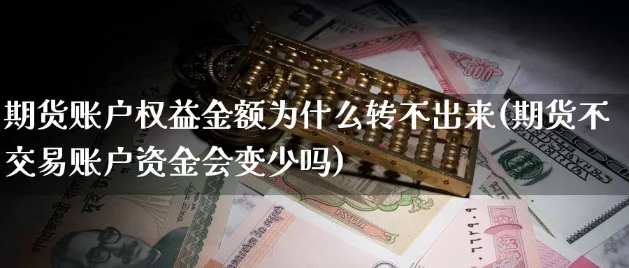 期货账户权益金额为什么转不出来(期货不交易账户资金会变少吗)_https://www.zhuotongtaye.com_期货平台_第1张