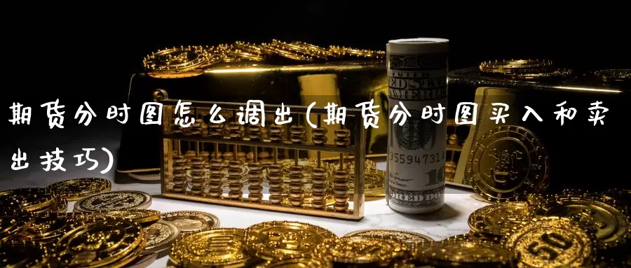 期货分时图怎么调出(期货分时图买入和卖出技巧)_https://www.zhuotongtaye.com_期货走势_第1张