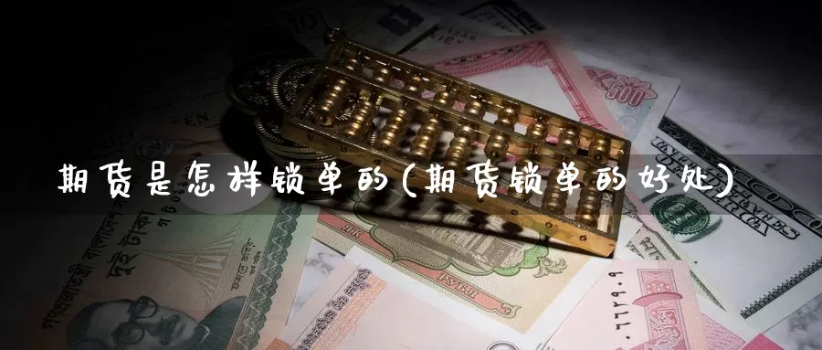 期货是怎样锁单的(期货锁单的好处)_https://www.zhuotongtaye.com_期货百科_第1张