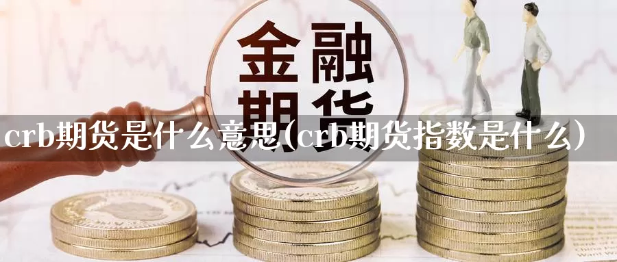 crb期货是什么意思(crb期货指数是什么)_https://www.zhuotongtaye.com_期货平台_第1张