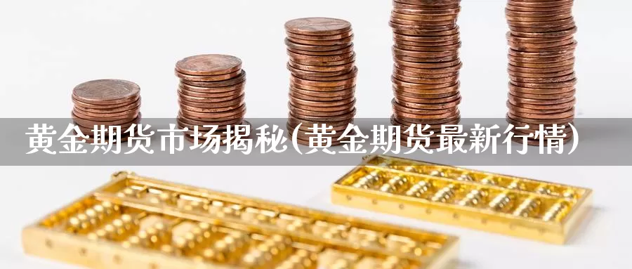 黄金期货市场揭秘(黄金期货最新行情)_https://www.zhuotongtaye.com_期货分析_第1张