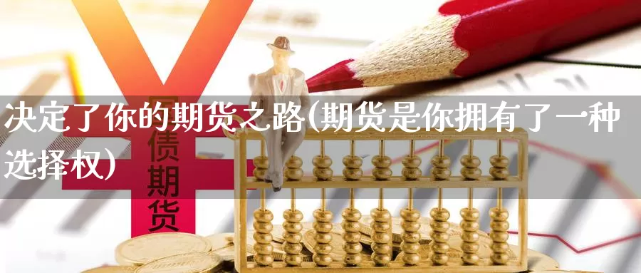 决定了你的期货之路(期货是你拥有了一种选择权)_https://www.zhuotongtaye.com_期货百科_第1张