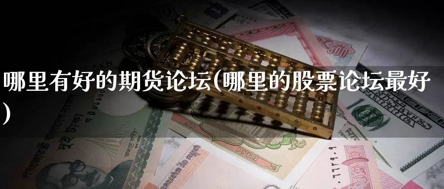 哪里有好的期货论坛(哪里的股票论坛最好)_https://www.zhuotongtaye.com_期货百科_第1张