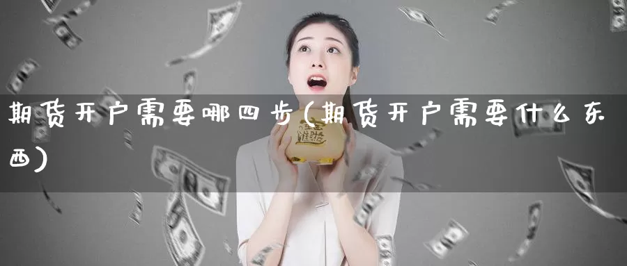 期货开户需要哪四步(期货开户需要什么东西)_https://www.zhuotongtaye.com_期货分析_第1张