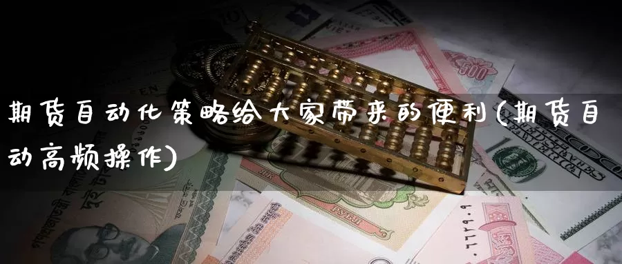 期货自动化策略给大家带来的便利(期货自动高频操作)_https://www.zhuotongtaye.com_期货百科_第1张