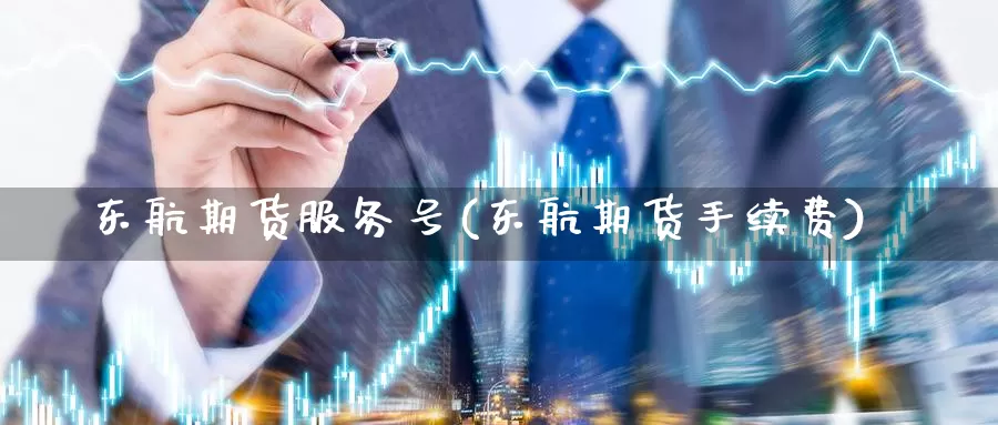 东航期货服务号(东航期货手续费)_https://www.zhuotongtaye.com_期货走势_第1张