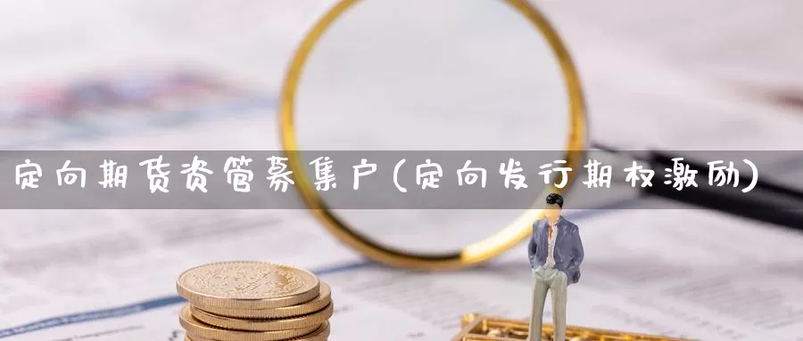 定向期货资管募集户(定向发行期权激励)_https://www.zhuotongtaye.com_期货分析_第1张