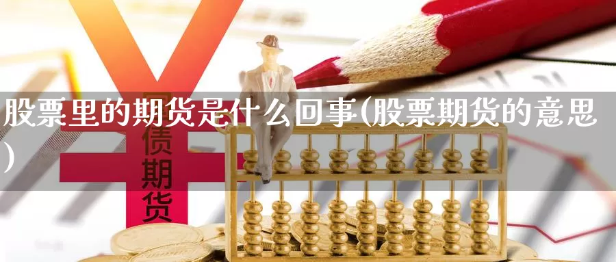 股票里的期货是什么回事(股票期货的意思)_https://www.zhuotongtaye.com_期货平台_第1张