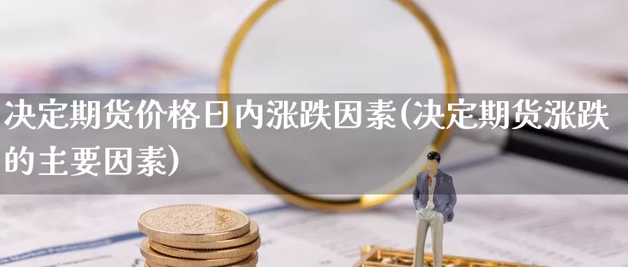 决定期货价格日内涨跌因素(决定期货涨跌的主要因素)_https://www.zhuotongtaye.com_期货百科_第1张