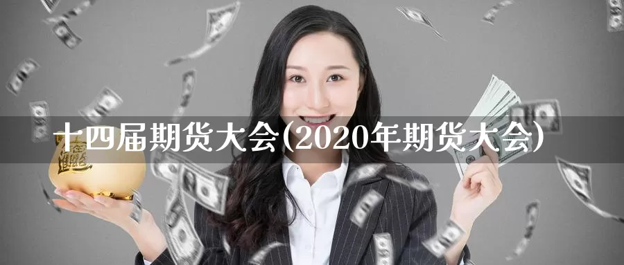 十四届期货大会(2020年期货大会)_https://www.zhuotongtaye.com_期货知识_第1张