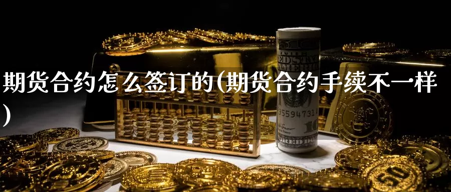 期货合约怎么签订的(期货合约手续不一样)_https://www.zhuotongtaye.com_期货知识_第1张