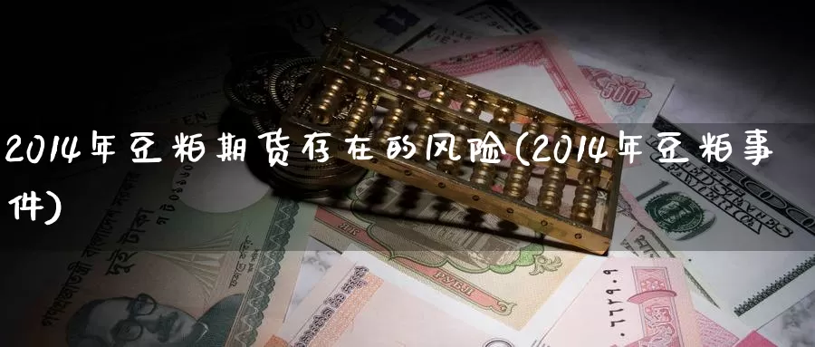 2014年豆粕期货存在的风险(2014年豆粕事件)_https://www.zhuotongtaye.com_期货百科_第1张