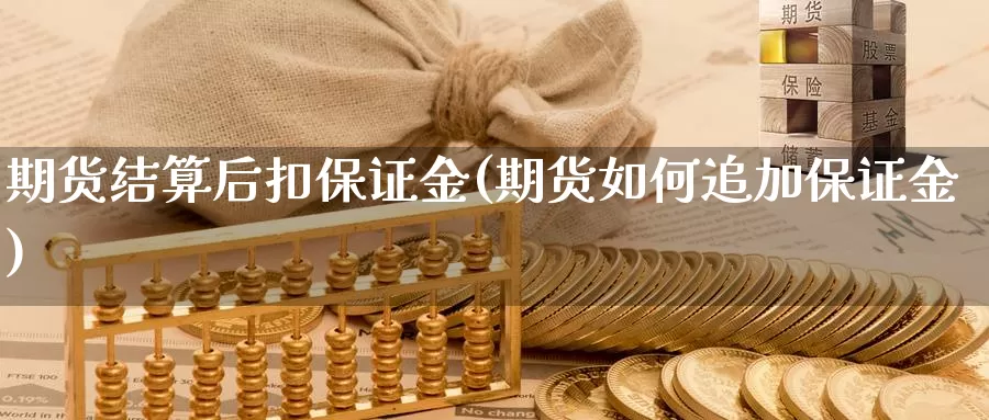 期货结算后扣保证金(期货如何追加保证金)_https://www.zhuotongtaye.com_期货百科_第1张