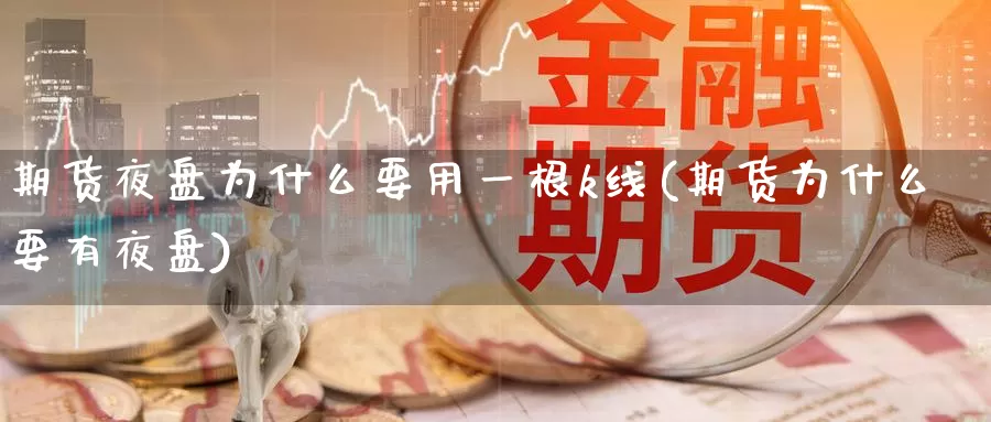 期货夜盘为什么要用一根k线(期货为什么要有夜盘)_https://www.zhuotongtaye.com_期货平台_第1张