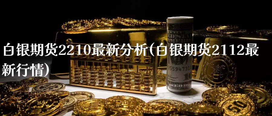 白银期货2210最新分析(白银期货2112最新行情)_https://www.zhuotongtaye.com_期货分析_第1张