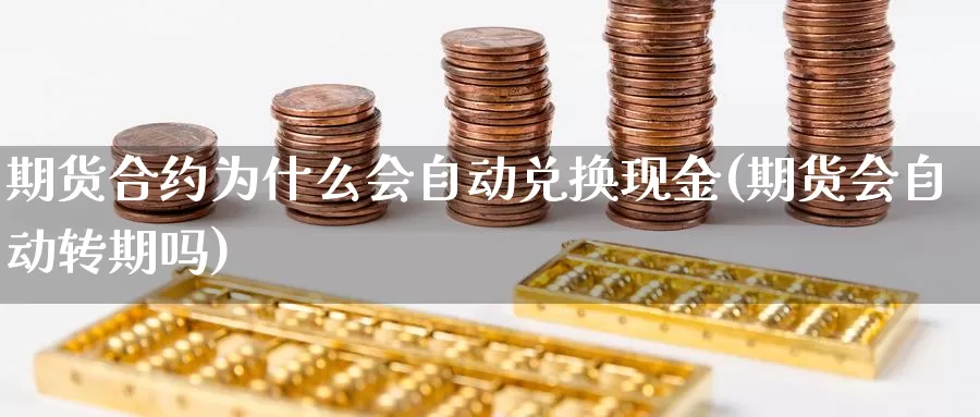 期货合约为什么会自动兑换现金(期货会自动转期吗)_https://www.zhuotongtaye.com_期货分析_第1张