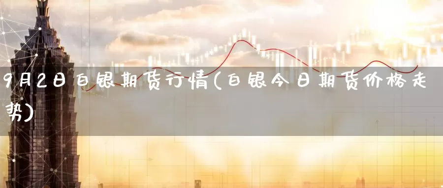 9月2日白银期货行情(白银今日期货价格走势)_https://www.zhuotongtaye.com_期货分析_第1张