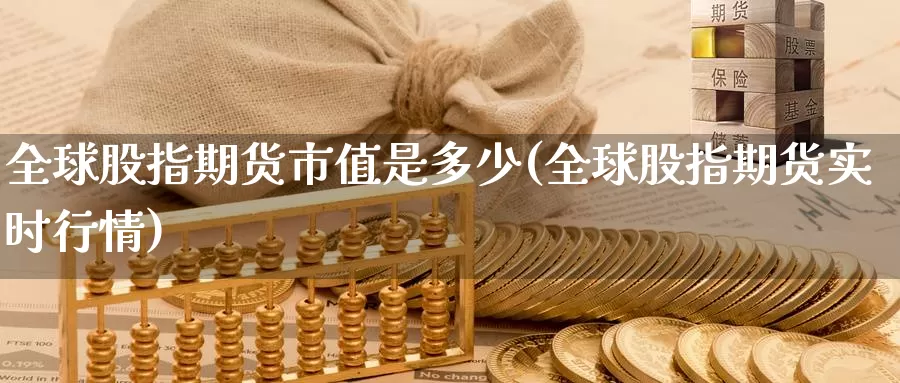 全球股指期货市值是多少(全球股指期货实时行情)_https://www.zhuotongtaye.com_期货分析_第1张