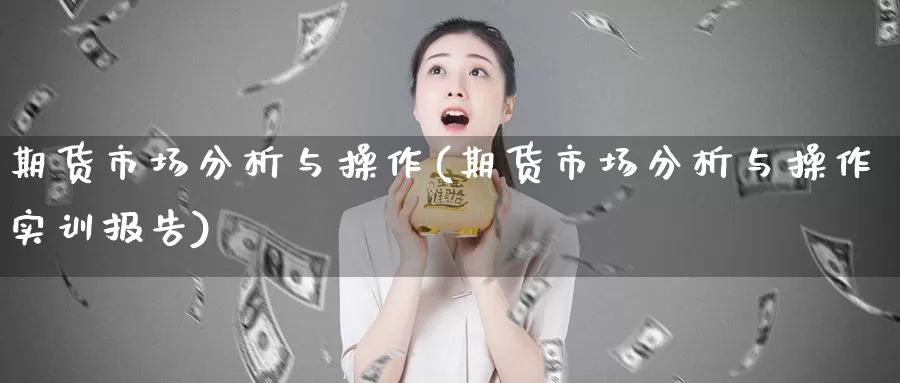 期货市场分析与操作(期货市场分析与操作实训报告)_https://www.zhuotongtaye.com_期货百科_第1张