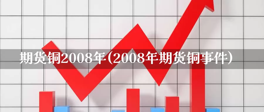 期货铜2008年(2008年期货铜事件)_https://www.zhuotongtaye.com_期货走势_第1张