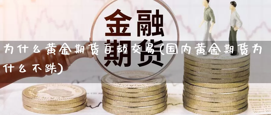 为什么黄金期货自动交易(国内黄金期货为什么不跌)_https://www.zhuotongtaye.com_期货平台_第1张